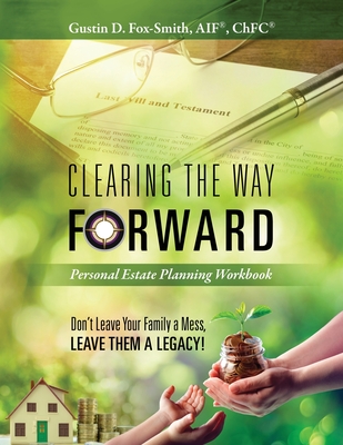 Clearing the Way Forward - Personal Estate Planning Workbook: Don't Leave Your Family a Mess, Leave them a Legacy! Cover Image