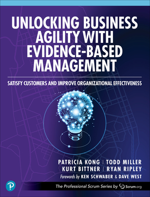 Unlocking Business Agility with Evidence-Based Management: Satisfy Customers and Improve Organizational Effectiveness Cover Image