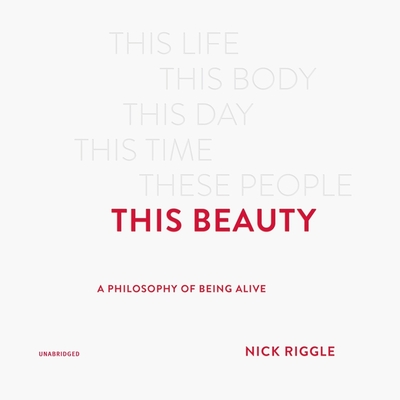 This Beauty: A Philosophy of Being Alive By Nick Riggle, Nick Riggle (Read by) Cover Image