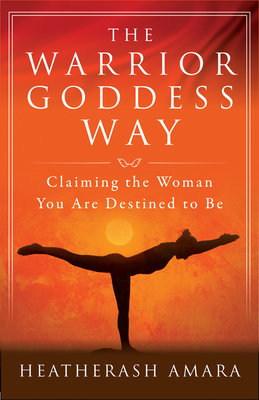 The Warrior Goddess Way: Claiming the Woman You Are Destined to Be (Warrior Goddess Training) By Heather Ash Amara Cover Image