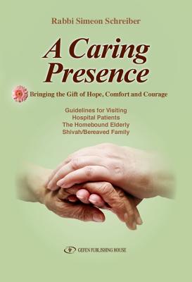A Caring Presence Bringing the Gift of Hope, Comfort and Courage: Guidelines for Visiting Hospital Patients the Homebound Elderly Shivah/Bereaved Fami By Simeon Schreiber Cover Image