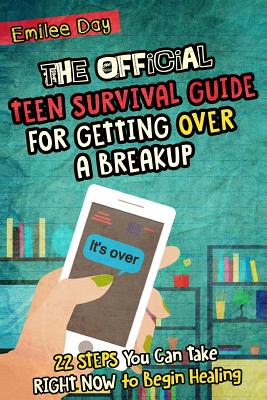 The Official Teen Survival Guide For Getting Over A Breakup: 22 Steps You Can Take Right Now to Begin Healing By Emilee Day Cover Image