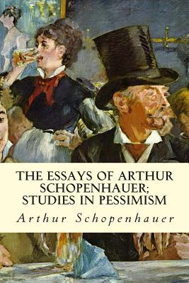 The Essays of Arthur Schopenhauer; Studies in Pessimism By Arthur Schopenhauer Cover Image