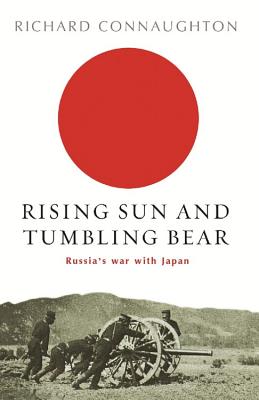 Rising Sun And Tumbling Bear: Russia's War with Japan (CASSELL MILITARY) By Richard Connaughton Cover Image