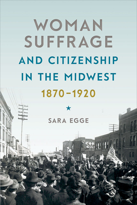 Woman Suffrage and Citizenship in the Midwest, 1870-1920 (Iowa and the Midwest Experience) By Sara Egge Cover Image