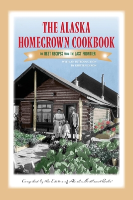 The Alaska Homegrown Cookbook: The Best Recipes from the Last Frontier Cover Image