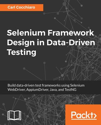 Selenium Framework Design in Data-Driven Testing: Build data-driven test frameworks using Selenium WebDriver, AppiumDriver, Java, and TestNG Cover Image