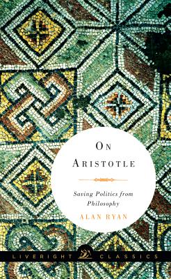 On Aristotle: Saving Politics from Philosophy (Liveright Classics)