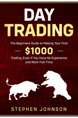 Day Trading: The Beginners Guide to Making Your First $1000 Trading, Even If You Have No Experience and Work Full-Time Cover Image