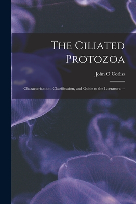 The Ciliated Protozoa; Characterization, Classification, and Guide to the Literature. -- By John O. Corliss Cover Image