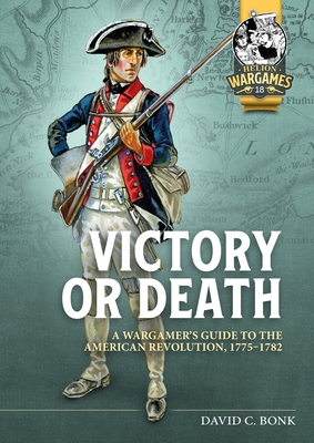 Victory or Death: A Wargamer's Guide to the American Revolution, 1775-1782 (Helion Wargames)