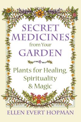 Secret Medicines from Your Garden: Plants for Healing, Spirituality, and Magic Cover Image