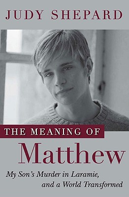 Cover Image for The Meaning of Matthew: My Son's Murder in Laramie, and a World Transformed