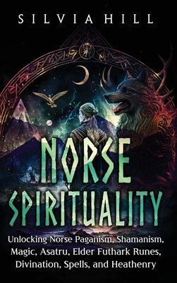 Norse Spirituality: Unlocking Norse Paganism, Shamanism, Magic, Asatru, Elder Futhark Runes, Divination, Spells, and Heathenry Cover Image
