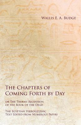 The Chapters of Coming Forth by Day or The Theban Recension of the Book of the Dead - The Egyptian Hieroglyphic Text Edited from Numerous Papyrus Cover Image