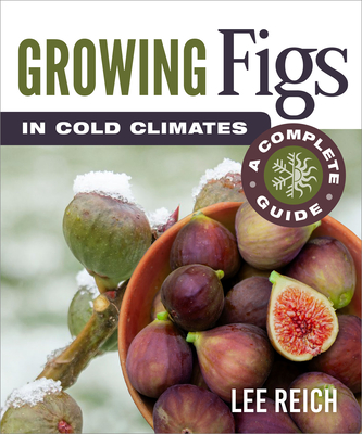 Growing Figs in Cold Climates: A Complete Guide By Lee Reich Cover Image