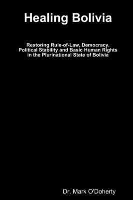 Healing Bolivia - Restoring Rule-of-Law, Democracy, Political Stability and Basic Human Rights in the Plurinational State of Bolivia Cover Image