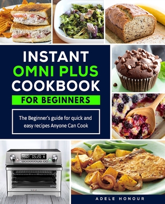 Instant Omni Plus Cookbook: The Beginner's Guide for Quick and Easy Recipes Anyone Can Cook By Adele Honour Cover Image