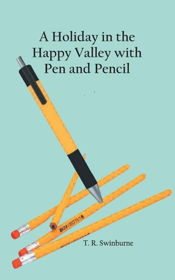 A Holiday in the Happy Valley with Pen and Pencil By T R Swinburne Cover Image