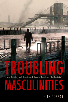 Troubling Masculinities: Terror, Gender, and Monstrous Others in American Film Post-9/11 Cover Image
