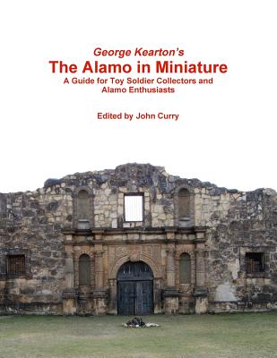 George Kearton's The Alamo in Miniature A Guide for Toy Soldier Collectors and Alamo Enthusiasts Cover Image