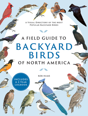 A Field Guide to Backyard Birds of North America: A Visual Directory of the Most Popular Backyard Birds - Includes a 2-Year Logbook By Rob Hume Cover Image