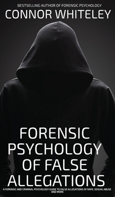 The Forensic Psychology Of False Allegations: A Forensic And Criminal Psychology Guide To False Allegations of Rape, Sexual Abuse and More (Introductory)