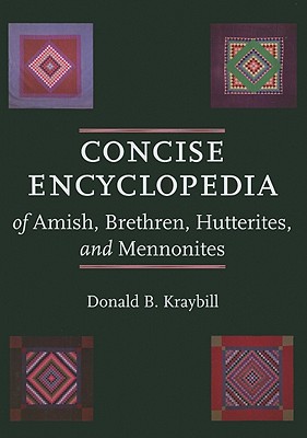 Concise Encyclopedia of Amish, Brethren, Hutterites, and Mennonites By Donald B. Kraybill Cover Image