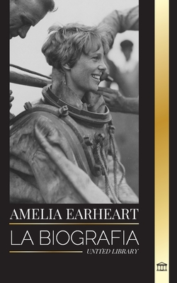 Amelia Earhart: La biografía de un icono de la aviación; su vida de piloto y su desaparición (Historia)