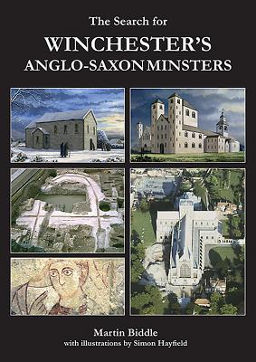 The Search for Winchester's Anglo-Saxon Minsters By Martin Biddle, Simon Hayfield (Illustrator) Cover Image