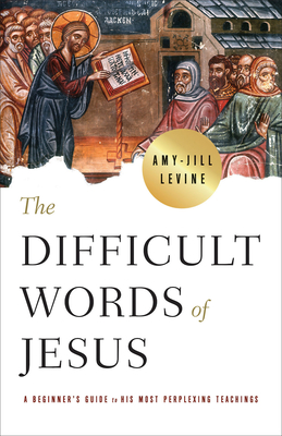 The Difficult Words of Jesus: A Beginner's Guide to His Most Perplexing Teachings By Amy-Jill Levine Cover Image
