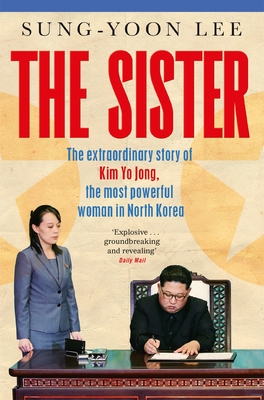 The Sister: The Extraordinary Story of Kim Yo Jong, the Most Powerful Woman in North Korea