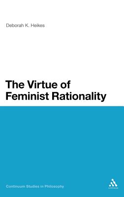 The Virtue of Feminist Rationality (Continuum Studies in Philosophy #9) By Deborah K. Heikes Cover Image
