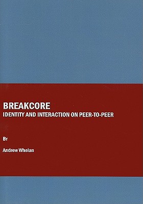 Breakcore: Identity and Interaction on Peer-To-Peer By Andrew Whelan Cover Image