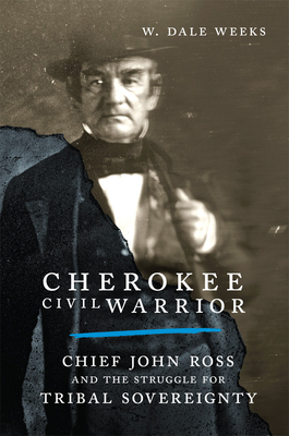 Cherokee Civil Warrior: Chief John Ross and the Struggle for Tribal Sovereignty By W. Dale Weeks Cover Image