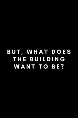 But, What Does The Building Want To Be?: Funny Architect Notebook Gift Idea For Architecture Designer Engineer Design - 120 Pages (6