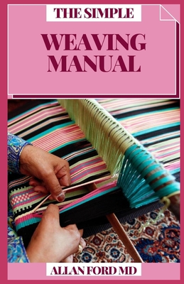 The Simple Weaving Manual: Keen Procedures, Open Devices and Imaginative Ventures with Yarn, Paper, Wire and More Cover Image