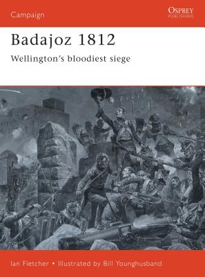 Badajoz 1812: Wellington's bloodiest siege (Campaign #65) By Ian Fletcher, Bill Younghusband (Illustrator) Cover Image