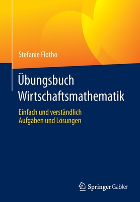 Übungsbuch Wirtschaftsmathematik: Einfach Und Verständlich - Aufgaben Und Lösungen Cover Image