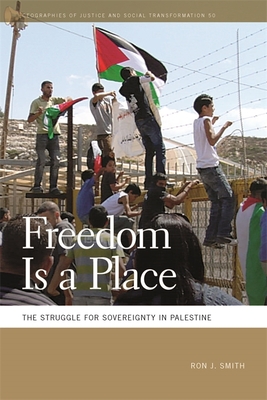 Freedom Is a Place: The Struggle for Sovereignty in Palestine (Geographies of Justice and Social Transformation #50)