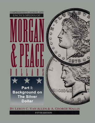 Comprehensive Catalog and Encyclopedia of Morgan & Peace Silver Dollars 5th Edition-Part I By Leroy Van Allen, A. George Mallis Cover Image