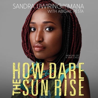 How Dare the Sun Rise: Memoirs of a War Child By Sandra Uwiringiyimana (Read by), Abigail Pesta (Contribution by) Cover Image