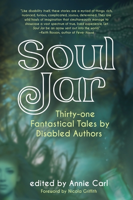 Soul Jar: Thirty-One Fantastical Tales by Disabled Authors By Annie Carl (Editor), Nicola Griffith (Foreword by) Cover Image