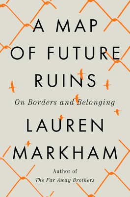 A Map of Future Ruins: On Borders and Belonging By Lauren Markham Cover Image