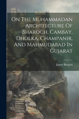 On The Muhammadan Architecture Of Bharoch, Cambay, Dholka, Champanir, And Mahmudabad In Gujarat Cover Image