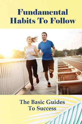 Fundamental Habits To Follow: The Basic Guides To Success: Tips For Healthy Habits By Renetta Colver Cover Image