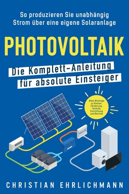 Photovoltaik - Die Komplett-Anleitung für absolute Einsteiger: So produzieren Sie unabhängig Strom über eine eigene Solaranlage. Alles Wichtige zu Kos Cover Image