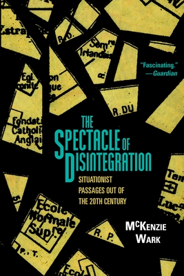 The Spectacle of Disintegration: Situationist Passages out of the Twentieth Century Cover Image