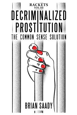 Decriminalized Prostitution: The Common Sense Solution (Rackets #3) By Brian Saady Cover Image