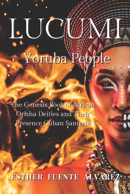 Lucumi, Yoruba People: The Genesis Book of African Orisha Deities and their Presence Cuban Santeria By Esther Fuente Alvarez Cover Image